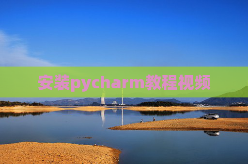 安装pycharm教程视频 安装pycharm教程视频